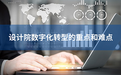 設(shè)計(jì)院數(shù)字化轉(zhuǎn)型的重點(diǎn)和難點(diǎn)