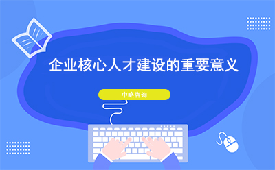 企業(yè)核心人才建設的重要意義