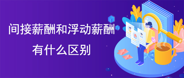 間接薪酬和浮動薪酬的區(qū)別