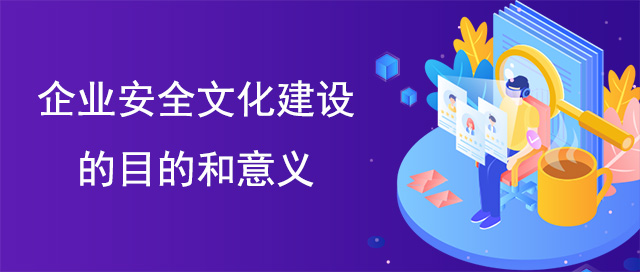 企業(yè)安全文化建設(shè)的目的和意義